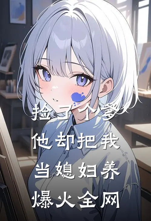 捡了个爹，他却把我当媳妇养爆火全网