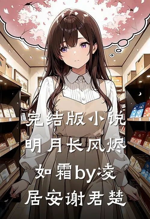完结版小说明月长风烬如霜by凌居安谢君楚