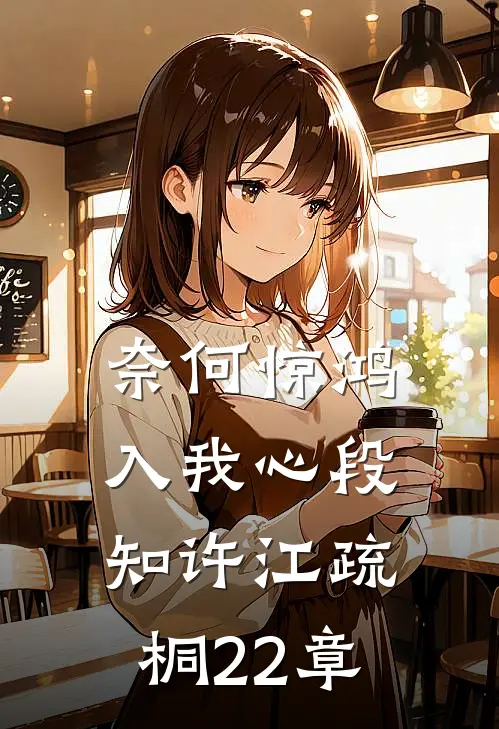奈何惊鸿入我心段知许江疏桐22章