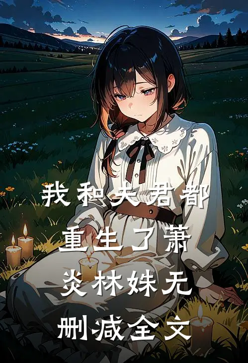 我和夫君都重生了萧炎林姝无删减全文