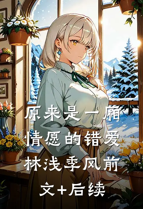 原来是一厢情愿的错爱林浅季风前文+后续