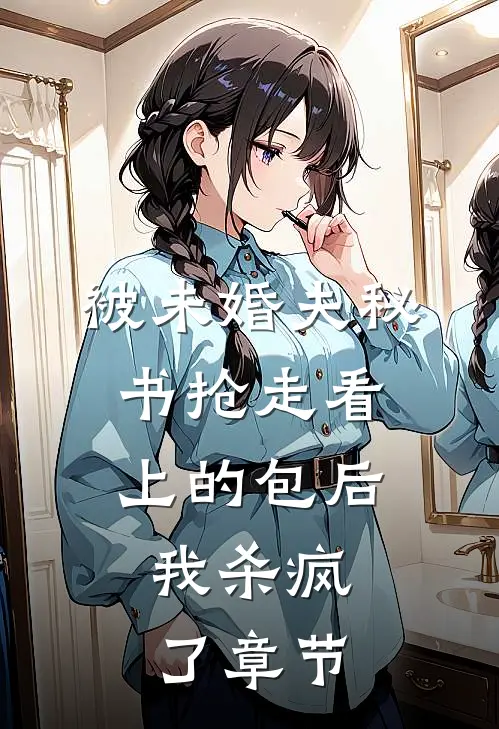 被未婚夫秘书抢走看上的包后，我杀疯了章节