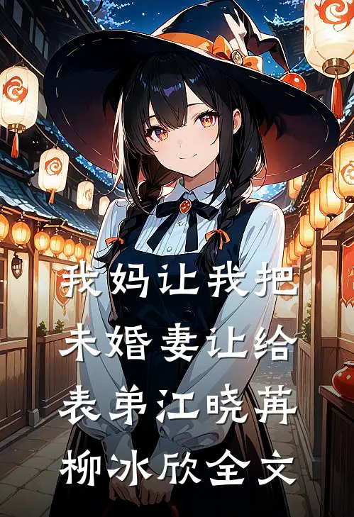 我妈让我把未婚妻让给表弟江晓苒柳冰欣全文