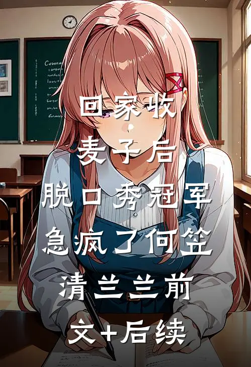回家收麦子后，脱口秀冠军急疯了何笠清兰兰前文+后续