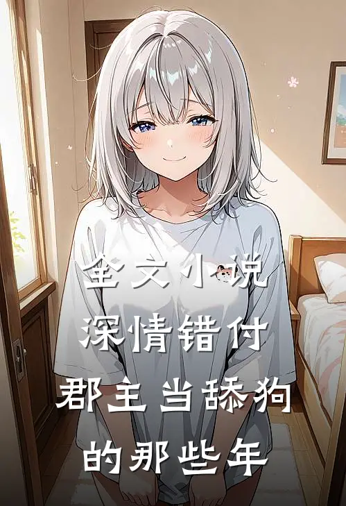 全文小说深情错付：郡主当舔狗的那些年