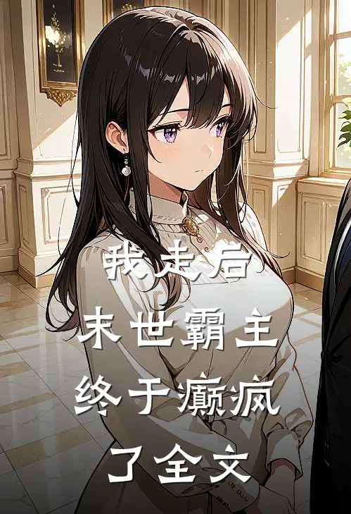 我走后，末世霸主终于癫疯了全文