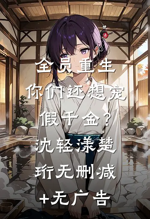 全员重生：你们还想宠假千金？沈轻漾楚珩无删减+无广告