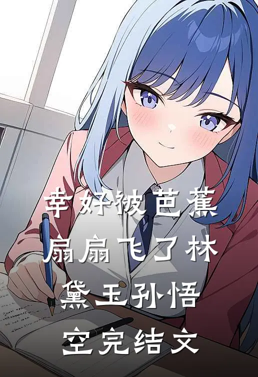 幸好被芭蕉扇扇飞了林黛玉孙悟空完结文