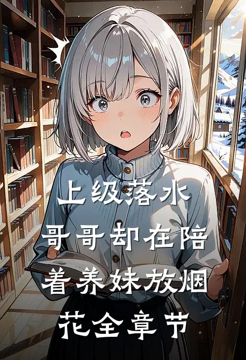 上级落水，哥哥却在陪着养妹放烟花全章节