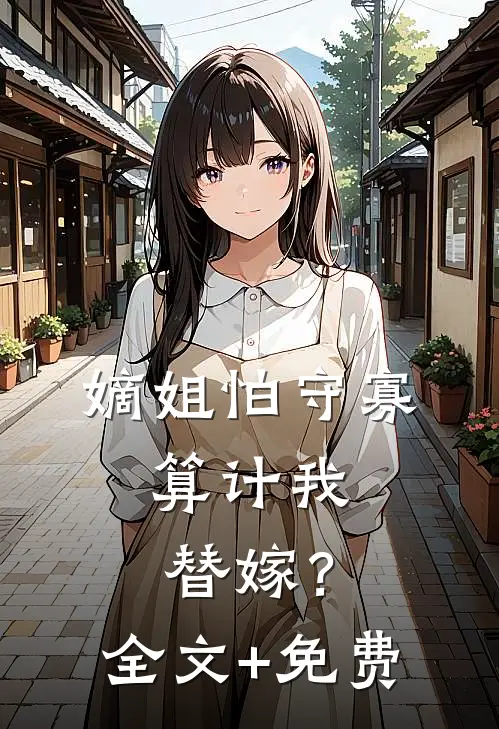 嫡姐怕守寡，算计我替嫁？全文+免费
