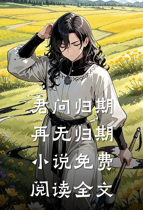 君问归期，再无归期小说免费阅读全文