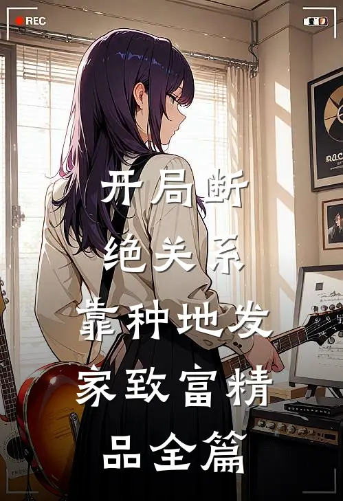 开局断绝关系，靠种地发家致富精品全篇