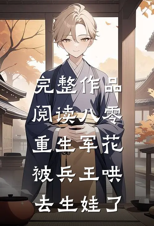 完整作品阅读八零：重生军花被兵王哄去生娃了