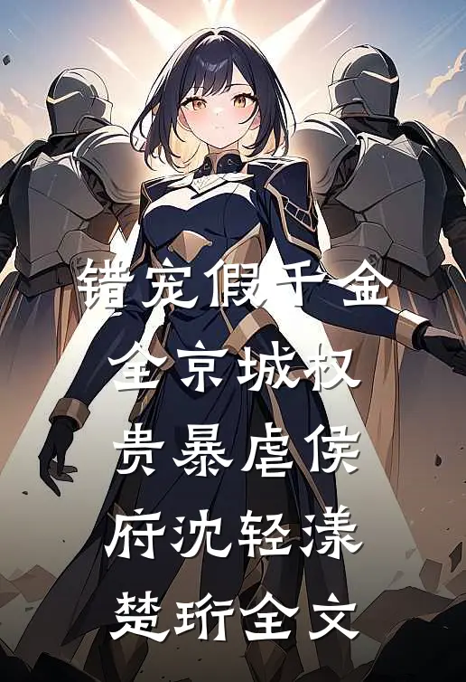 错宠假千金，全京城权贵暴虐侯府沈轻漾楚珩全文