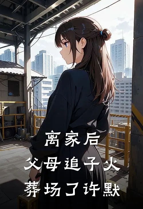 离家后，父母追子火葬场了(许默)
