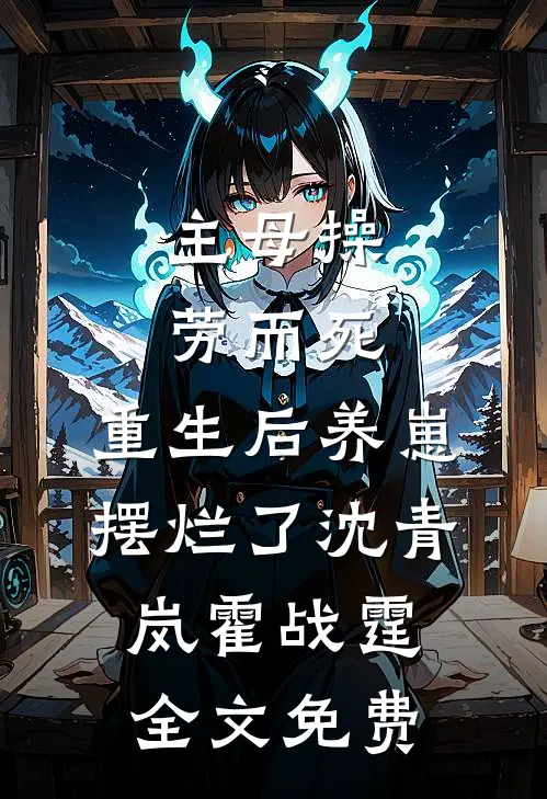 主母操劳而死，重生后养崽摆烂了沈青岚霍战霆全文免费