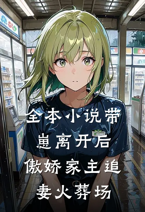 全本小说带崽离开后，傲娇家主追妻火葬场