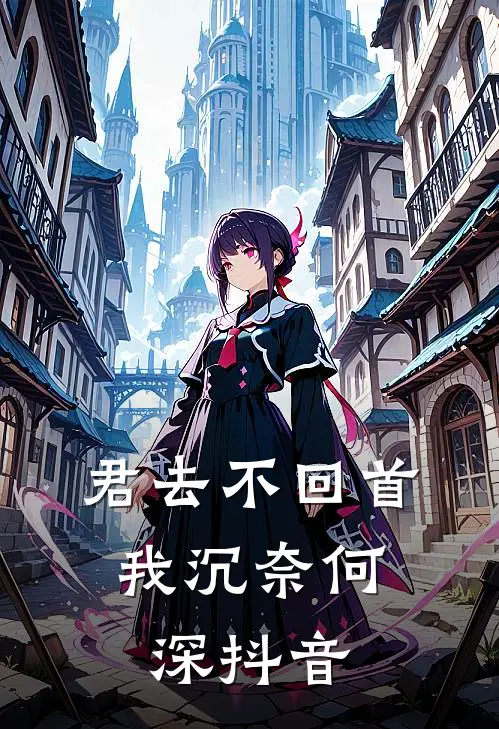 君去不回首，我沉奈何深抖音