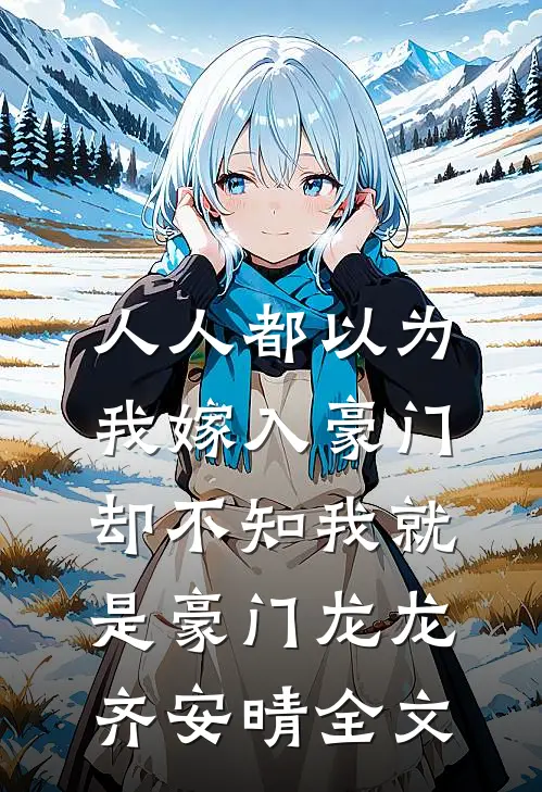 人人都以为我嫁入豪门，却不知我就是豪门龙龙齐安晴全文