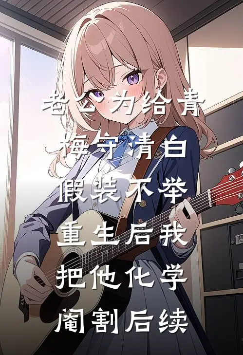 老公为给青梅守清白假装不举，重生后我把他化学阉割后续