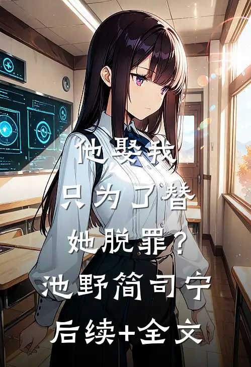 他娶我，只为了替她脱罪？池野简司宁后续+全文