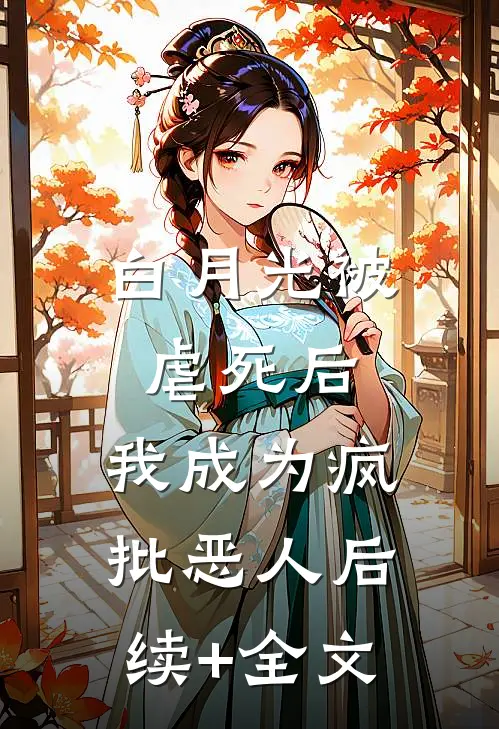 白月光被虐死后，我成为疯批恶人后续+全文