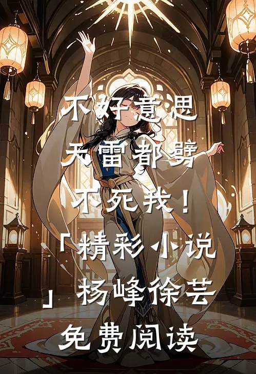 不好意思，天雷都劈不死我！「精彩小说」杨峰徐芸免费阅读