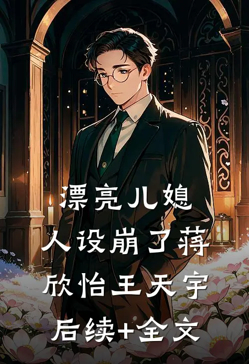 漂亮儿媳，人设崩了蒋欣怡王天宇后续+全文