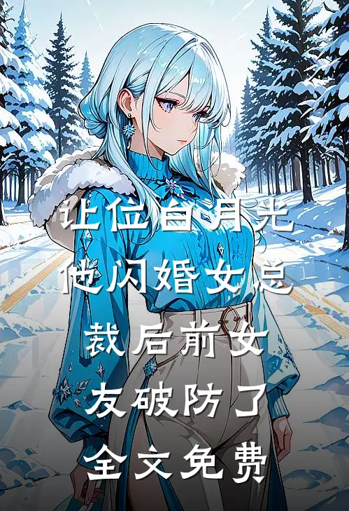 让位白月光，他闪婚女总裁后前女友破防了全文免费