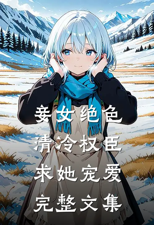 妾女绝色：清冷权臣求她宠爱完整文集