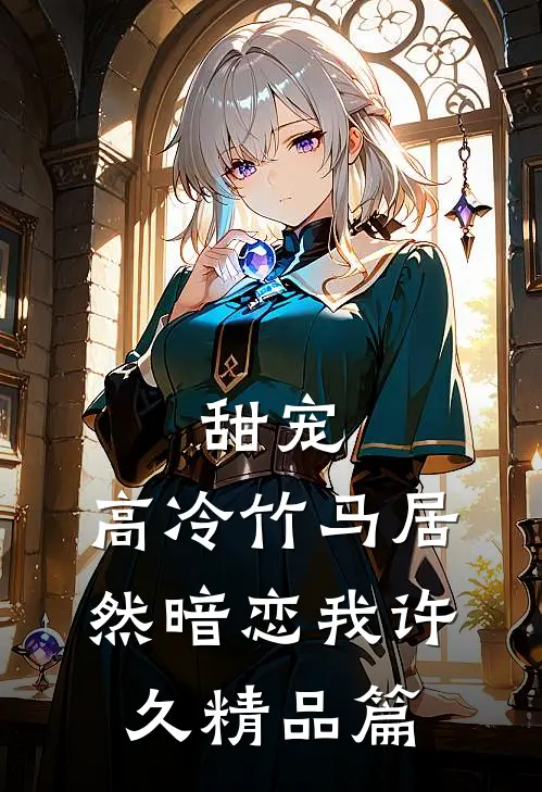 甜宠高冷竹马居然暗恋我许久精品篇免费阅读