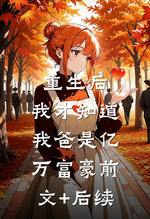 重生后，我才知道我爸是亿万富豪前文+后续