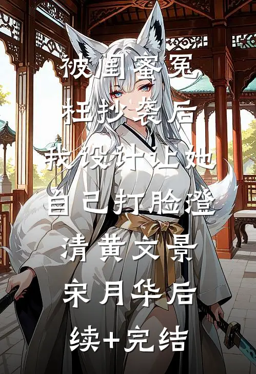 被闺蜜冤枉抄袭后，我设计让她自己打脸澄清黄文景宋月华后续+完结