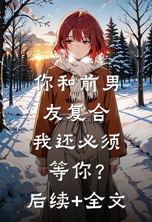 你和前男友复合，我还必须等你？后续+全文