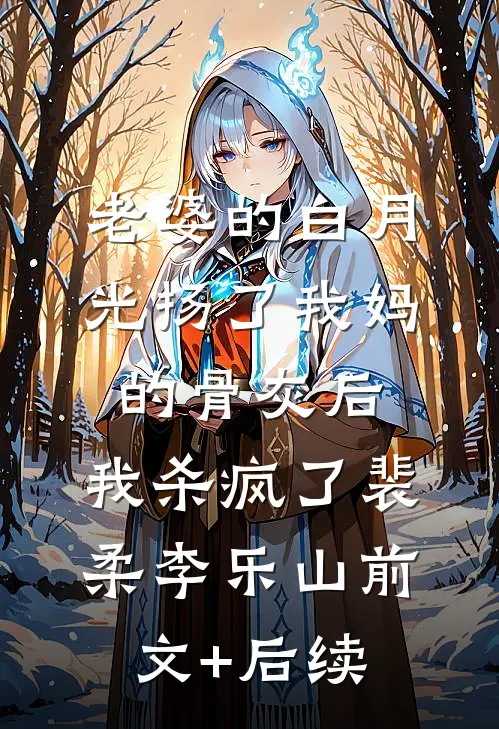老婆的白月光扬了我妈的骨灰后，我杀疯了裴柔李乐山前文+后续