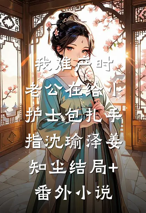 我难产时，老公在给小护士包扎手指沈瑜泽姜知尘结局+番外小说