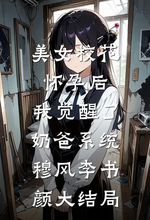 美女校花怀孕后，我觉醒了奶爸系统穆风李书颜大结局