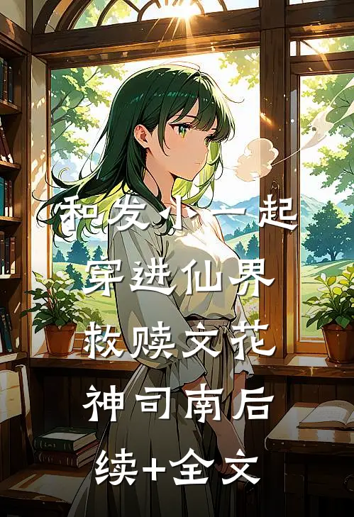 和发小一起穿进仙界救赎文花神司南后续+全文
