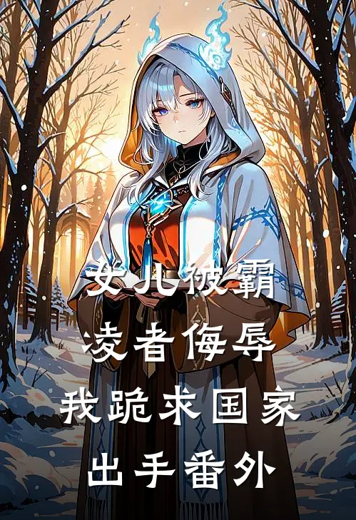 女儿被霸凌者侮辱，我跪求国家出手番外