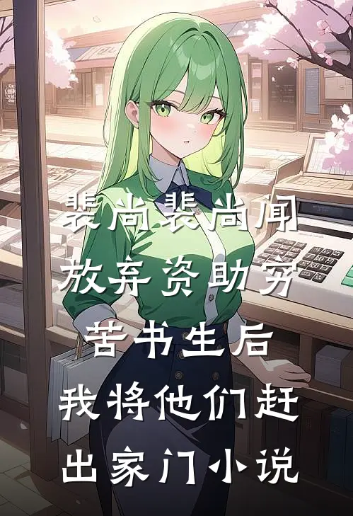 裴尚裴尚闻放弃资助穷苦书生后，我将他们赶出家门小说