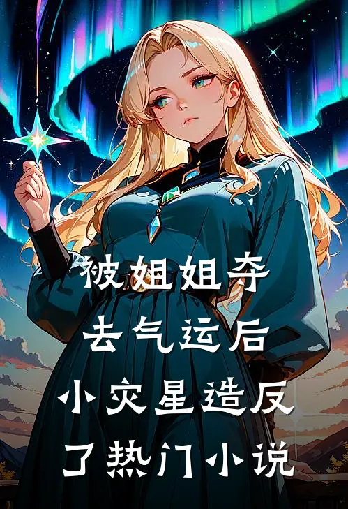 被姐姐夺去气运后，小灾星造反了热门小说