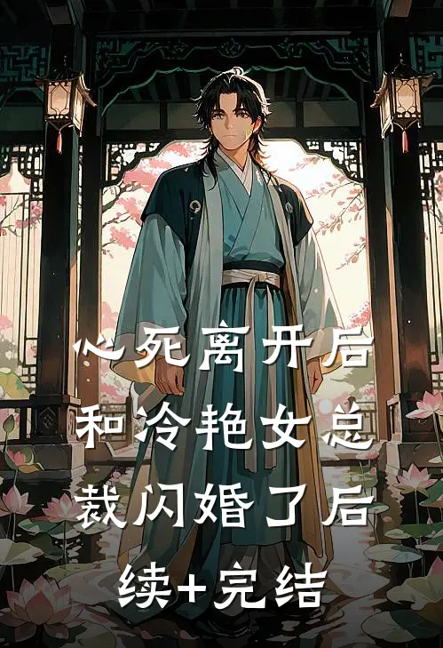 心死离开后，和冷艳女总裁闪婚了后续+完结