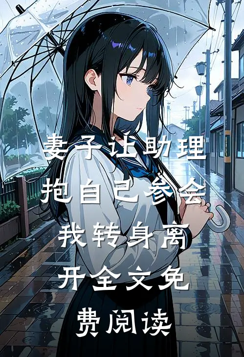 妻子让助理抱自己参会，我转身离开全文免费阅读