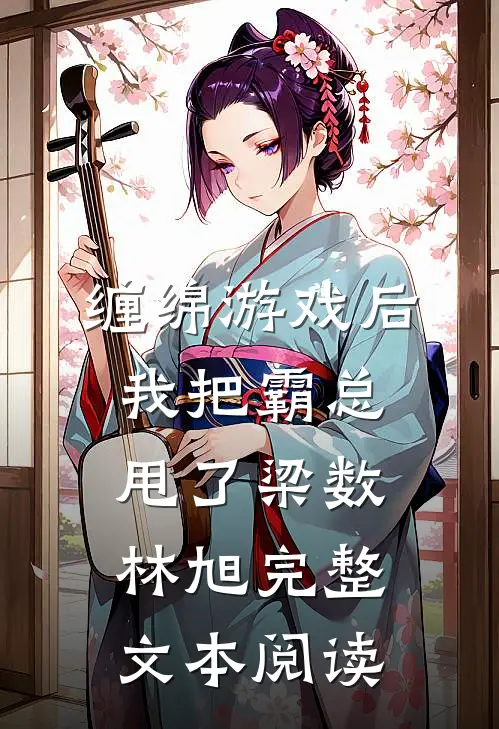 缠绵游戏后我把霸总甩了梁数林旭完整文本阅读