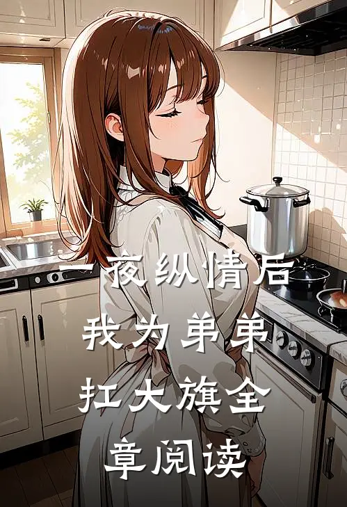 一夜纵情后，我为弟弟扛大旗全章阅读