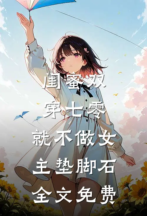 闺蜜双穿七零，就不做女主垫脚石全文免费