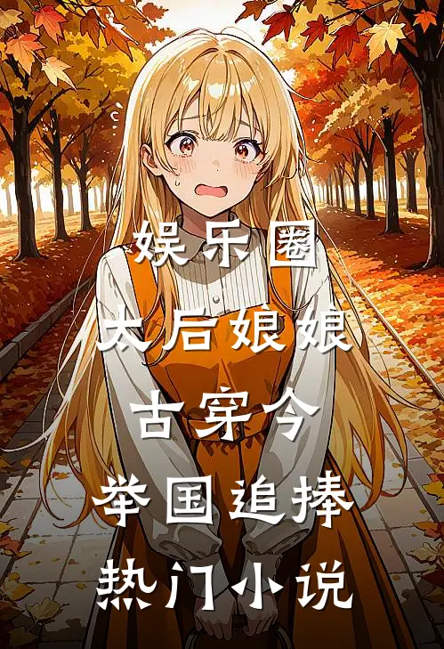 娱乐圈：太后娘娘古穿今，举国追捧热门小说