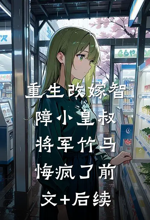 重生改嫁智障小皇叔，将军竹马悔疯了前文+后续