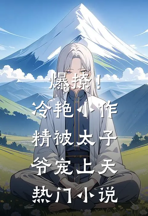 爆撩！冷艳小作精被太子爷宠上天热门小说