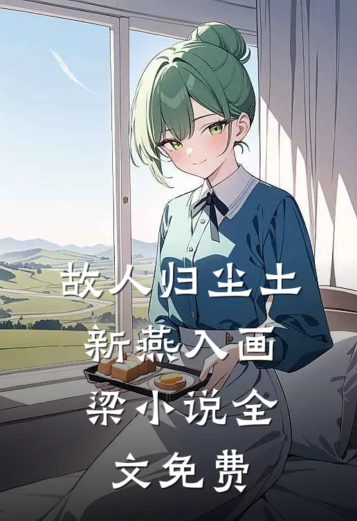 故人归尘土，新燕入画梁小说全文免费